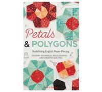 Petals & Polygons: Redefining English Paper Piecing: Modern Techniques, Bold Designs, and Creative Quilting