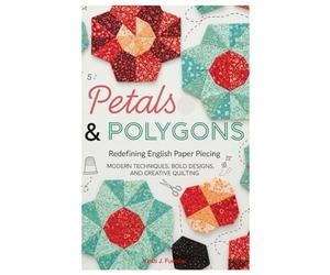 Petals & Polygons: Redefining English Paper Piecing: Modern Techniques, Bold Designs, and Creative Quilting