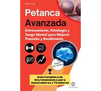 PETANCA AVANZADA: Entrenamiento, Estrategia y Juego Mental para Mejorar Precisión y Rendimiento: Guía Completa de Entrenamiento para Apuntadores y Tiradores