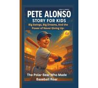 PETE ALONSO STORY FOR KIDS Big Swings, Big Dreams, And the Power of Never Giving Up-The Polar Bear Who Made Baseball Roar