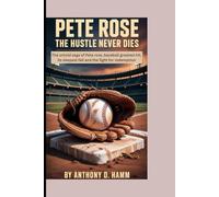 PETE ROSE : THE HUSTLE NEVER DIES: The Untold Saga of Pete Rose - Baseball’s Greatest Hit, Its Deepest Fall, and the Fight for Redemption