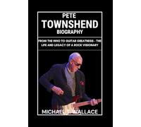 Pete Townshend Biography: From The Who to Guitar Greatness - The Life and Legacy of a Rock Visionary