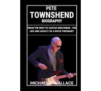 Pete Townshend Biography: From The Who to Guitar Greatness - The Life and Legacy of a Rock Visionary