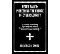 Peter Bauer: Pioneering The Future Of Cybersecurity: A Journey From Early Entrepreneurship To Transformative Leadership In Tech And Social Advocacy