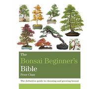 The Bonsai Beginner's Bible: The definitive guide to choosing and growing bonsai