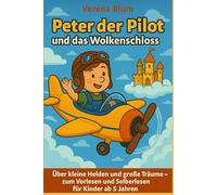 Peter der Pilot und das Wolkenschloss: Ein Kinderbuch über kleine Helden, große Träume und den Mut, loszufliegen - zum Vorlesen und Selberlesen für Kinder ab 5 Jahren