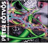 Peter Eotvos : As I Crossed A Bridge Of Dreams