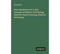 Peter Henderson & Co.'s 1883 Catalogue of Bulbs for Fall Planting, Plants for Winter Flowering, Seeds for Fall Sowing