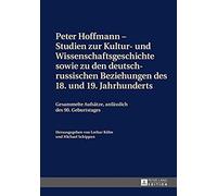 Peter Hoffmann - Studien Zur Kultur- Und Wissenschaftsgeschichte Sowie Zu Den Deutsch-Russischen Beziehungen Des 18. Und 19. Jahrhunderts