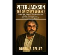 PETER JACKSON THE DIRECTOR’S JOURNEY: How a New Zealand Filmmaker Became a Global Cinematic Icon (Unauthorized Biography)