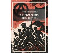 Peter Kropotkin: Die Eroberung des Brotes. Neuausgabe: Der Klassiker des Anarchismus über Wohlstand für alle und freie Zusammenarbeit