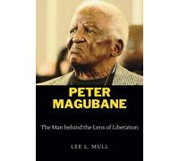 Peter Magubane: The Man Behind The Lens Of Liberation (The Celebrity Icons: The Stars Who Will Never Be Forgotten)