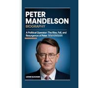 Peter Mandelson Biography: A Political Operator: The Rise, Fall, and Resurgence of Peter Mandelson