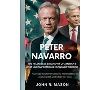 PETER NAVARRO: THE RELENTLESS BIOGRAPHY OF AMERICA’S MOST UNCOMPROMISING ECONOMIC WARRIOR: From Trade Wars to Political Storms: The Untold Story of Loyalty, Conflict, and the Fight for a Vision