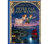 Peter Pan and Wendy - A Classic Tale with the Story Behind the Masterpiece and Restored Full-Color Illustrations