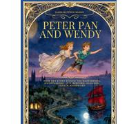 Peter Pan and Wendy - A Classic Tale with the Story Behind the Masterpiece and Restored Full-Color Illustrations