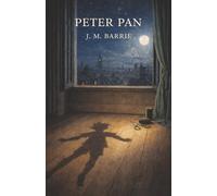 Peter Pan: The Boy Who Would Not Grow Up and the Magic of Neverland