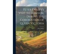 Peter Parley's Visit To London, During The Coronation Of Queen Victoria