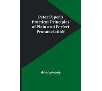 Peter Piper's Practical Principles Of Plain And Perfect Pronunciation