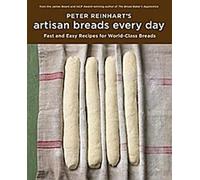 Peter Reinhart's Artisan Breads Every Day : Recettes rapides et faciles pour des pains de classe mondiale