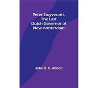 Peter Stuyvesant the Last Dutch Governor of New Amsterdam - John S. Abbott - Alpha Editions - Livre en Anglais John S. AbbottJohn S. Abbott (Auteur)