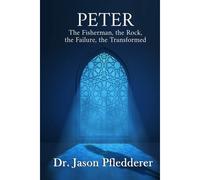 Peter: The Fisherman, The Rock, The Failure, The Transformed
