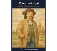Peter the Great: The Giant Who Built a City on a Swamp