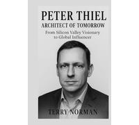 Peter Thiel: Architect of Tomorrow: From Silicon Valley Visionary to Global Influencer