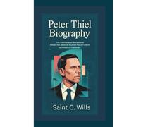 PETER THIEL BIOGRAPHY: The Contrarian Billionaire: Inside the Mind of Silicon Valley’s Most Mysterious Visionary.