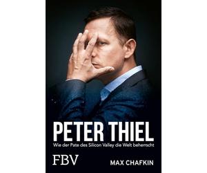 Peter Thiel - Facebook, PayPal, Palantir: Wie der Pate des Silicon Valley die Welt beherrscht | Kritische Biografie über den Tech-Milliardär, Beziehung zu Donald Trump und Elon Musk