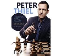 Peter Thiel: Facebook, PayPal, Palantir - Wie Peter Thiel die Welt revolutioniert - Die Biografie