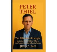 Peter Thiel: The Billionaire Strategist - Inside the Mind of Silicon Valley’s Most Controversial and Influential Investor