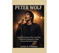 Peter Wolf: The Soulful Frontman of The J. Geils Band: A Classic Rock Biography of Stage, Soul, and Solo Reinvention
