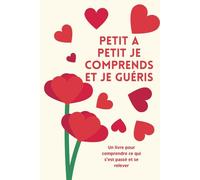 Petit à petit je comprends et je guéris: Analyser et comprendre une rupture amoureuse. Cahier de suivi d'une séparation.