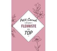 Petit Carnet d’une Fleuriste au Top: Journal / Carnet de notes de 100 pages lignées / Original pour offrir à une fleuriste au Top/ Personnalisé / ... Amie Collègue / Format moyen : 15,24 x 22,86