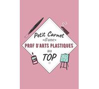 Petit Carnet d’une Prof d'Arts Plastiques au Top: Journal / Carnet de notes de 100 pages lignées / Original pour offrir à une prof d'Arts Plastiques / ... Amis Collègue / Format moyen : 15,24 x 22,86