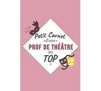 Petit Carnet d’une Prof de Théatre au Top: Journal / Carnet de notes de 100 pages lignées / Original pour offrir à une prof de Théatre / Personnalisé ... Amis Collègue / Format moyen : 15,24 x 22,86