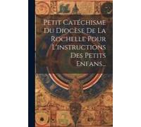 Petit Catéchisme Du Diocèse De La Rochelle Pour L'instructions Des Petits Enfans...