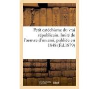 Petit catéchisme du vrai républicain. Imité de l'oeuvre d'un ami, publiée en 1848 Briday (Auteur)