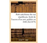 Petit catéchisme du vrai républicain. Imité de l'oeuvre d'un ami, publiée en 1848 - Briday - Hachette Bnf - broché - Livre