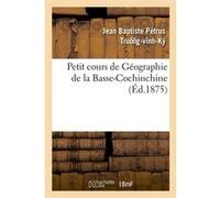 Petit cours de Géographie de la Basse-Cochinchine (Éd.1875) Collectif (Auteur)