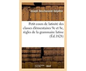 Petit cours de latinité à l'usage des classes élémentaires 9e et 8e , contenant les principales Règles de la grammaire latine - Deschanalet-Valpetre - Hachette Bnf - broché - Livre