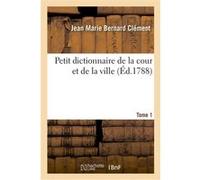 Petit dictionnaire de la cour et de la ville. Tome 1 Jean Marie Bernard Clément (Auteur)