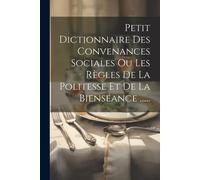 Petit Dictionnaire Des Convenances Sociales Ou Les Règles De La Politesse Et De La Bienséance ......