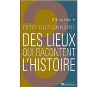 Petit dictionnaire des lieux qui racontent l'histoire Henry Gilles (Auteur)