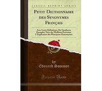 Petit Dictionnaire Des Synonymes Français: Avec Leurs Définitions; de Nombreux Exemples Tirés Des Meilleurs Écrivains; l'Explication Des Principaux Homonymes (Classic Reprint)
