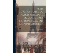 Petit Dictionnaire Du Patois Normand En Usage Dans L'arrondissement De Pont-Audemer