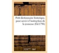 Petit dictionnaire historique, pour servir à l'instruction de la jeunesse Collectif (Auteur)