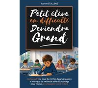 Petit élève en difficulté deviendra grand: Comprendre la peur de l’échec, l’ennui scolaire, le manque de méthode et le décrochage pour mieux accompagner votre enfant