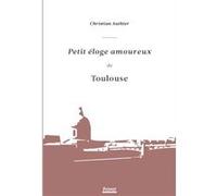 Petit éloge amoureux de Toulouse Christian Authier (Auteur)